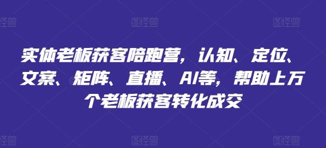 实体老板获客陪跑营，认知、定位、文案、矩阵、直播、AI等，帮助上万个老板获客转化成交-大鱼聊项目