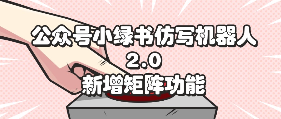 （12002期）公众号小绿书仿写机器人2.0，新增矩阵功能-大鱼聊项目
