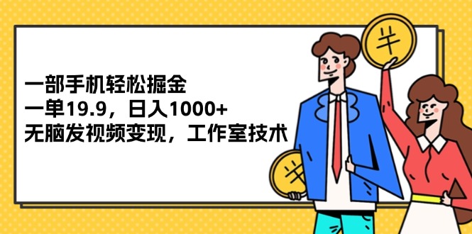 （12007期）一部手机轻松掘金，一单19.9，日入1000+,无脑发视频变现，工作室技术-大鱼聊项目