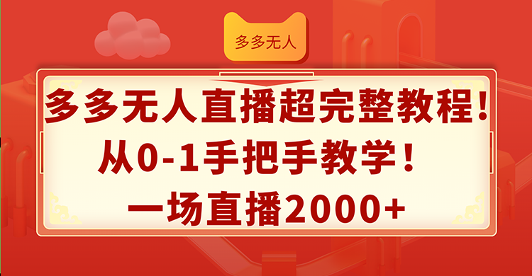 （12008期）多多无人直播超完整教程!从0-1手把手教学！一场直播2000+-大鱼聊项目
