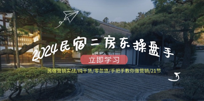 （12013期）2024民宿二房东操盘手 民宿营销实战/纯干货/零忽悠/手把手教你做营销/21节-大鱼聊项目