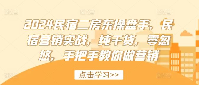 2024民宿二房东操盘手，民宿营销实战，纯干货，零忽悠，手把手教你做营销-大鱼聊项目