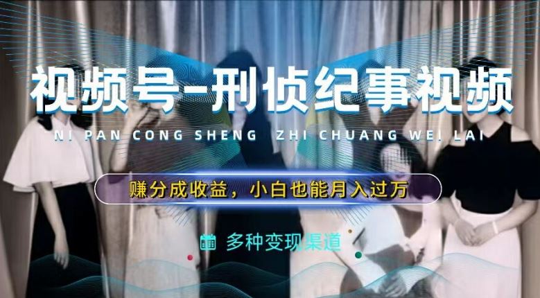 利用刑侦纪实视频，赚视频号分成计划收益，操作简单，新手小白轻松月入过万【揭秘】-大鱼聊项目