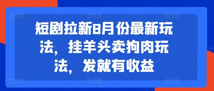 短剧拉新8月份最新玩法，挂羊头卖狗肉玩法，发就有收益-大鱼聊项目