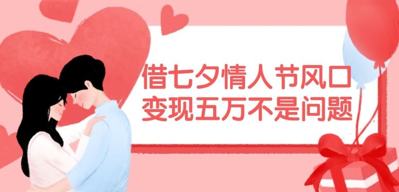 借七夕情人节风口，现在需求量爆棚，变现五万不是问题【揭秘】-大鱼聊项目