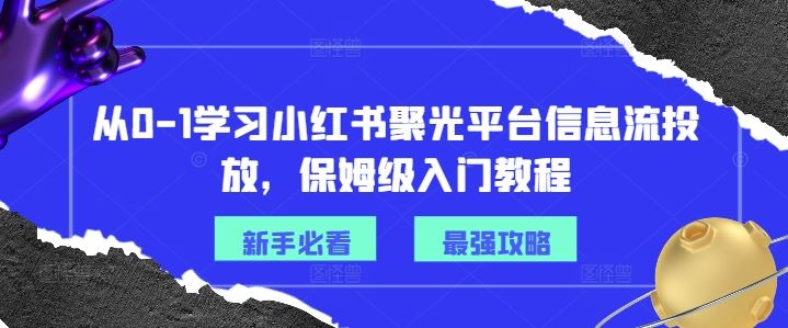 从0-1学习小红书聚光平台信息流投放，保姆级入门教程-大鱼聊项目