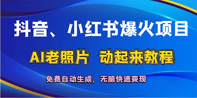 （12065期）抖音、小红书爆火项目：AI老照片动起来教程，免费自动生成，无脑快速变…-大鱼聊项目