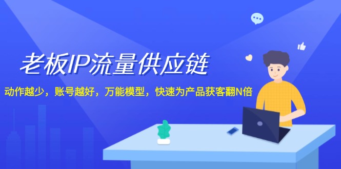 （12077期）老板 IP流量 供应链，动作越少，账号越好，万能模型，快速为产品获客翻N倍-大鱼聊项目
