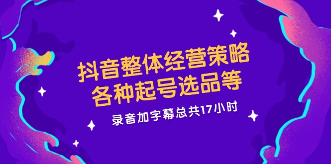 （12081期）抖音整体经营策略，各种起号选品等  录音加字幕总共17小时-大鱼聊项目