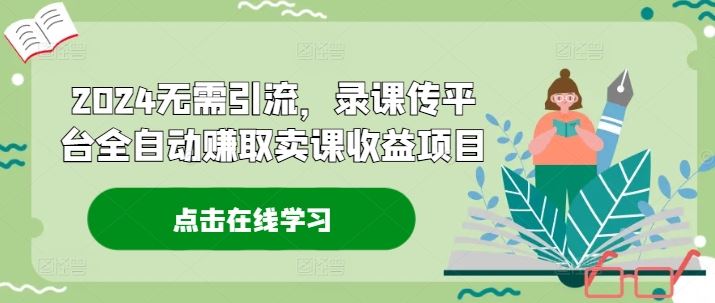 2024无需引流，录课传平台全自动赚取卖课收益项目-大鱼聊项目