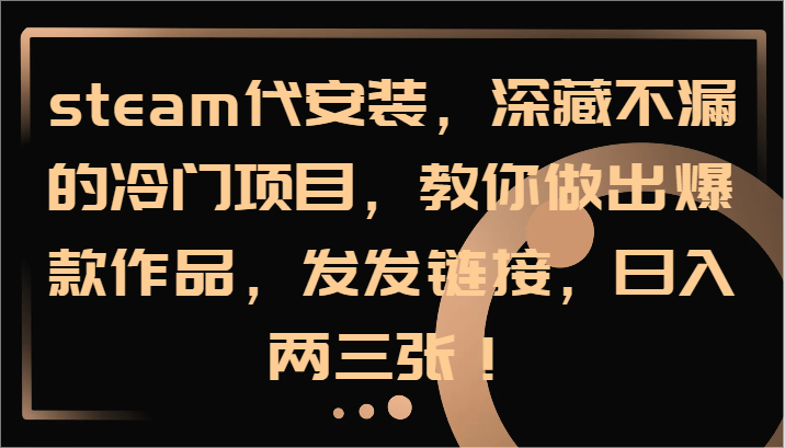 steam代安装，深藏不漏的冷门项目，教你做出爆款作品，发发链接，日入两三张！-大鱼聊项目