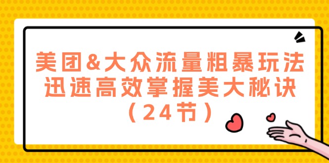 美团&大众流量粗暴玩法，迅速高效掌握美大秘诀（24节）-大鱼聊项目