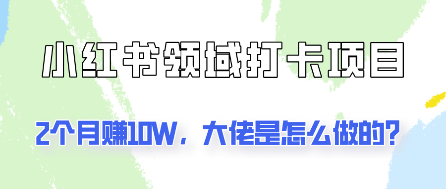通过小红书领域打卡项目2个月赚10W，大佬是怎么做的？-大鱼聊项目