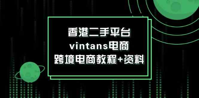 香港二手平台vintans电商，跨境电商教程+资料-大鱼聊项目