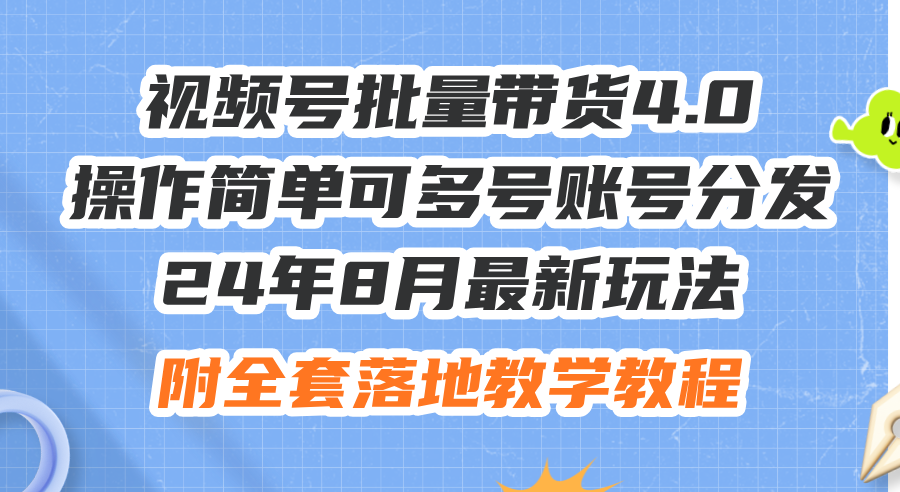 （12093期）24年8月最新玩法视频号批量带货4.0，操作简单可多号账号分发，附全套落…-大鱼聊项目