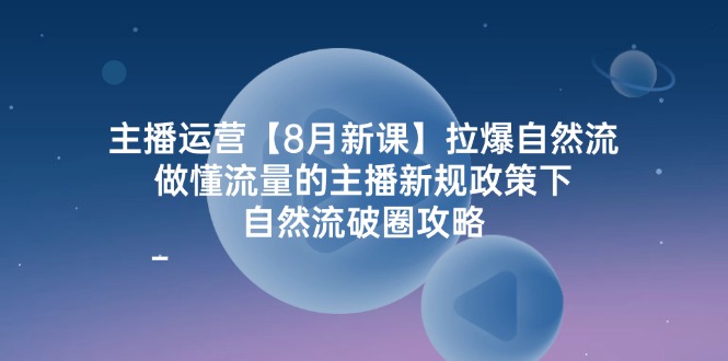 （12094期）主播运营【8月新课】拉爆自然流，做懂流量的主播新规政策下，自然流破…-大鱼聊项目
