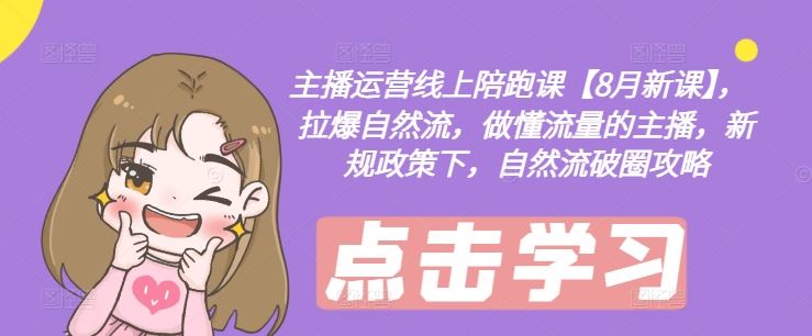 主播运营线上陪跑课【8月新课】，拉爆自然流，做懂流量的主播，新规政策下，自然流破圈攻略-大鱼聊项目