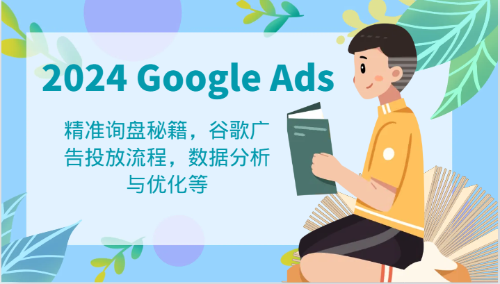 2024 Google Ads 教程：精准询盘秘籍，谷歌广告投放流程，数据分析与优化等-大鱼聊项目