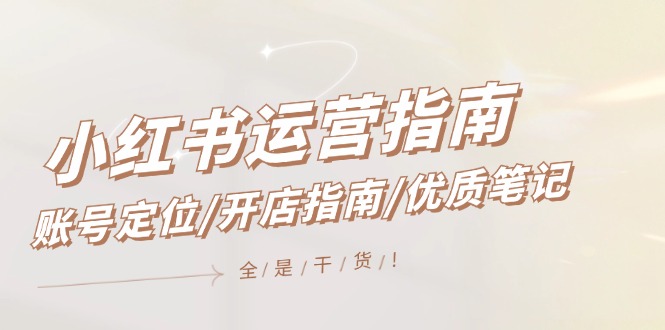 小红书运营指南，账号定位/开店指南/优质笔记/没有套路，全是经验-大鱼聊项目