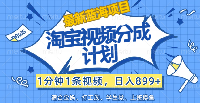 （12101期）【最新蓝海项目】淘宝视频分成计划，1分钟1条视频，日入899+，有手就行-大鱼聊项目