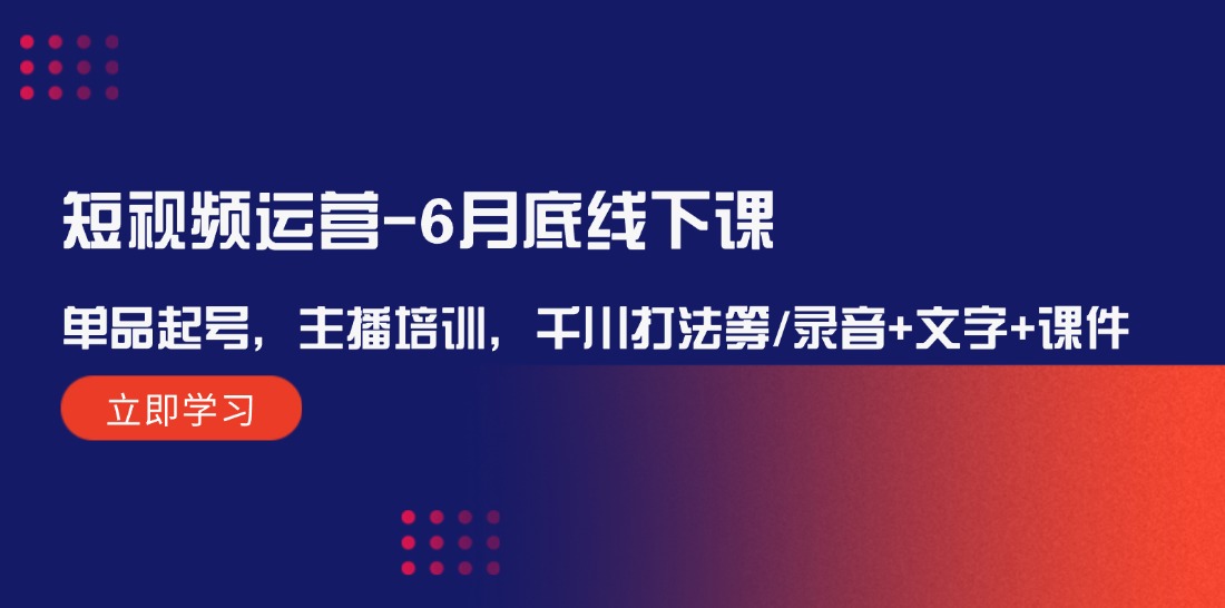 （12105期）短视频运营-6月底线下课：单品起号，主播培训，千川打法等/录音+文字+课件-大鱼聊项目