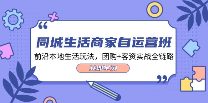 （12108期）同城生活商家自运营班，前沿本地生活玩法，团购+客资实战全链路-34节课-大鱼聊项目