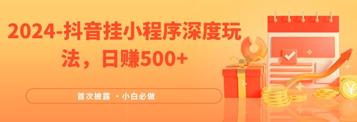 2024全网首次披露，抖音挂小程序深度玩法，日赚500+，简单、稳定，带渠道收入，小白必做-大鱼聊项目