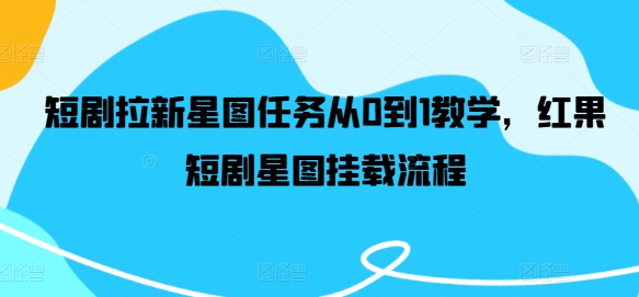 短剧拉新星图任务从0到1教学，红果短剧星图挂载流程-大鱼聊项目