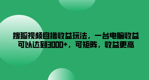 搜狐视频自撸收益玩法，一台电脑收益可以达到3k+，可矩阵，收益更高-大鱼聊项目