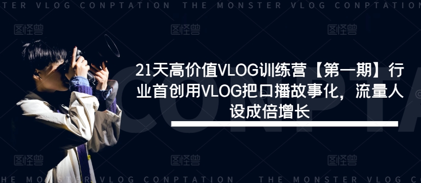 21天高价值VLOG训练营【第一期】行业首创用VLOG把口播故事化，流量人设成倍增长-大鱼聊项目
