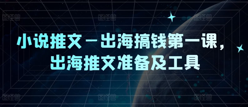 小说推文—出海搞钱第一课，出海推文准备及工具-大鱼聊项目