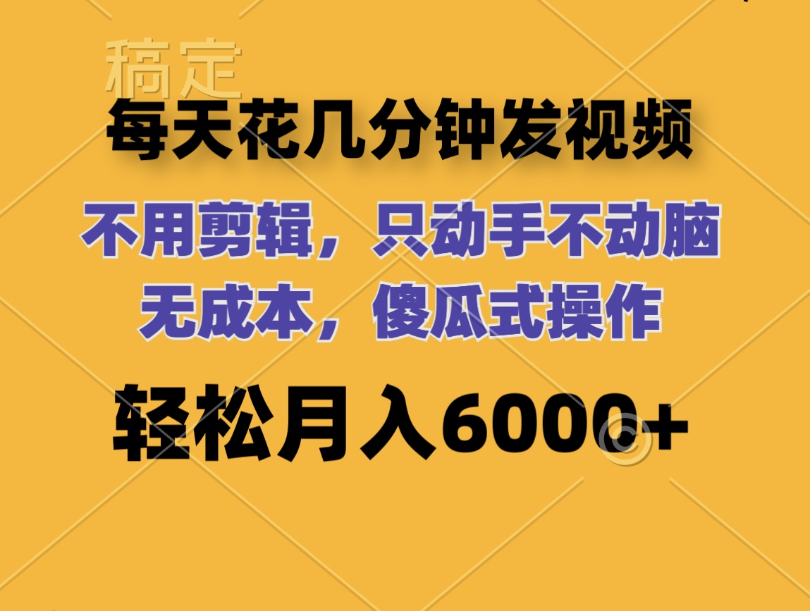 （12119期）每天花几分钟发视频 无需剪辑 动手不动脑 无成本 傻瓜式操作 轻松月入6…-大鱼聊项目