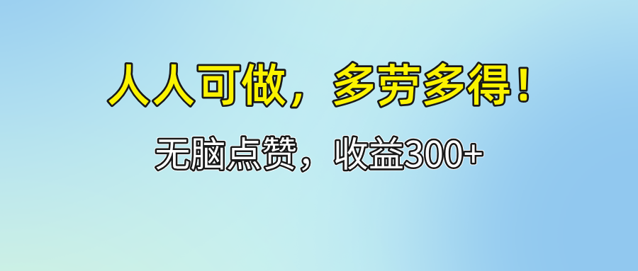 （12126期）人人可做！轻松点赞，收益300+，多劳多得！-大鱼聊项目