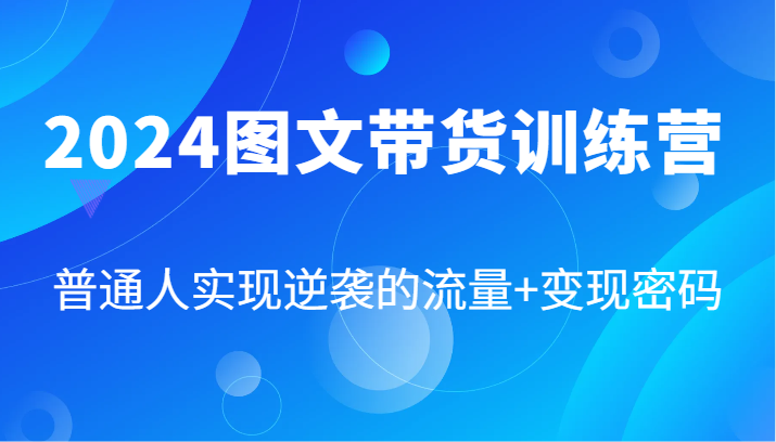 2024图文带货训练营，普通人实现逆袭的流量+变现密码（87节课）-大鱼聊项目