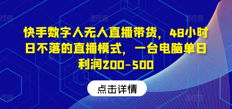快手数字人无人直播带货，48小时日不落的直播模式，一台电脑单日利润200-500-大鱼聊项目