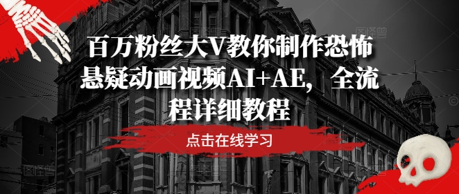 百万粉丝大V教你制作恐怖悬疑动画视频AI+AE，全流程详细教程-大鱼聊项目