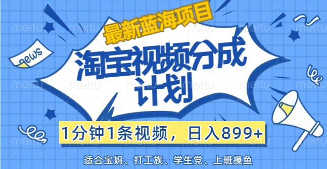 最新蓝海项目淘宝视频分成计划，1分钟1条视频，日入899+，有手就行-大鱼聊项目