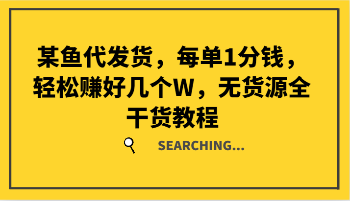 某鱼代发货，每单1分钱，轻松赚好几个W，无货源全干货教程-大鱼聊项目