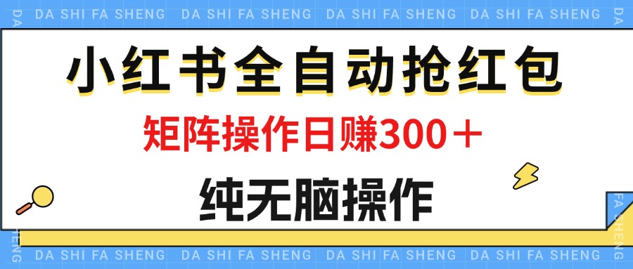 （12151期）最新小红书全自动抢红包，单号一天50＋  矩阵操作日入300＋，纯无脑操作-大鱼聊项目