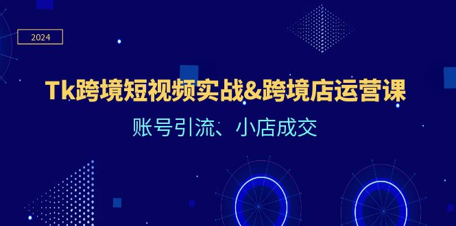 （12152期）Tk跨境短视频实战&跨境店运营课：账号引流、小店成交-大鱼聊项目