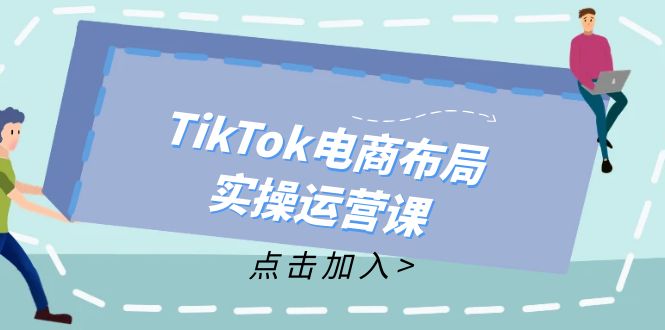 （12156期）TikTok电商布局实操运营课：从新手到精通，成为TikTok带货运营高手-大鱼聊项目