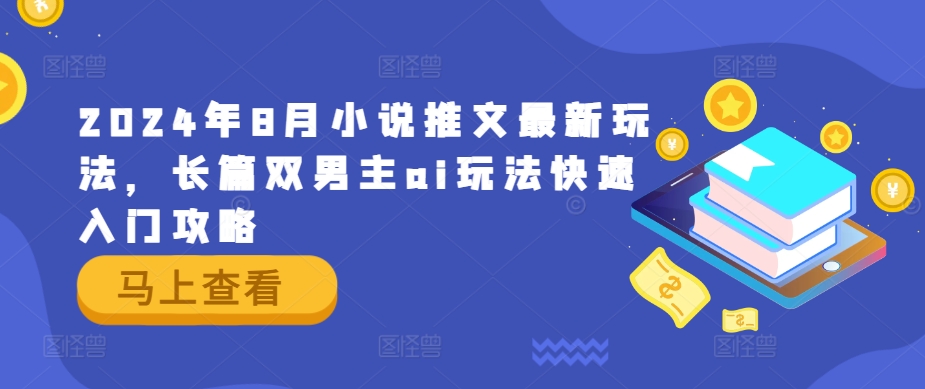 2024年8月小说推文最新玩法，长篇双男主ai玩法快速入门攻略-大鱼聊项目