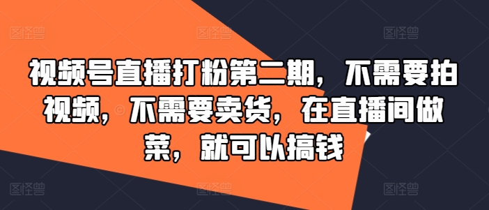 视频号直播打粉第二期，不需要拍视频，不需要卖货，在直播间做菜，就可以搞钱-大鱼聊项目