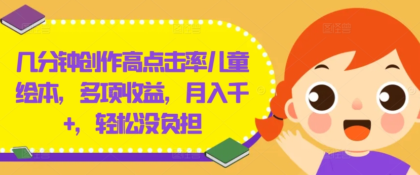 几分钟创作高点击率儿童绘本，多项收益，月入千+，轻松没负担-大鱼聊项目