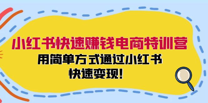 小红书快速赚钱电商特训营：用简单方式通过小红书快速变现！（55节）-大鱼聊项目