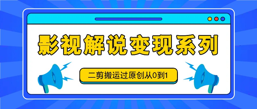 影视解说变现系列，二剪搬运过原创从0到1，喂饭式教程-大鱼聊项目