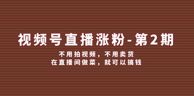 视频号直播涨粉第2期，不用拍视频，不用卖货，在直播间做菜，就可以搞钱-大鱼聊项目