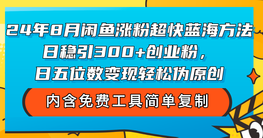 （12176期）24年8月闲鱼涨粉超快蓝海方法！日稳引300+创业粉，日五位数变现，轻松…-大鱼聊项目