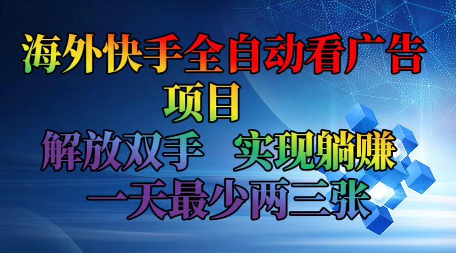 （12185期）海外快手全自动看广告项目    解放双手   实现躺赚  一天最少两三张-大鱼聊项目