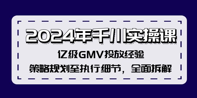 （12189期）2024年千川实操课，亿级GMV投放经验，策略规划至执行细节，全面拆解-大鱼聊项目